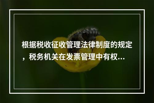 根据税收征收管理法律制度的规定，税务机关在发票管理中有权（　