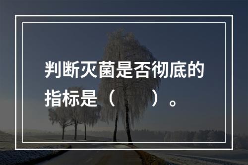 判断灭菌是否彻底的指标是（　　）。