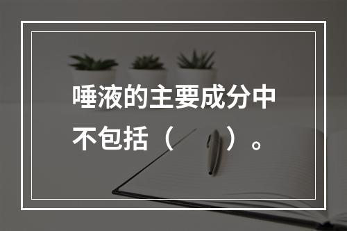 唾液的主要成分中不包括（　　）。