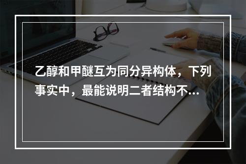 乙醇和甲醚互为同分异构体，下列事实中，最能说明二者结构不同的