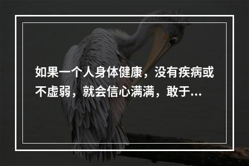 如果一个人身体健康，没有疾病或不虚弱，就会信心满满，敢于面对