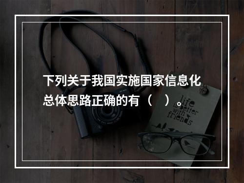 下列关于我国实施国家信息化总体思路正确的有（　）。