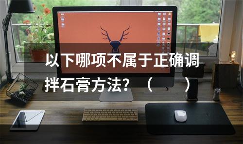 以下哪项不属于正确调拌石膏方法？（　　）