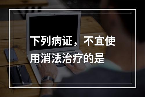 下列病证，不宜使用消法治疗的是