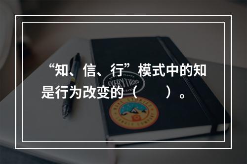 “知、信、行”模式中的知是行为改变的（　　）。