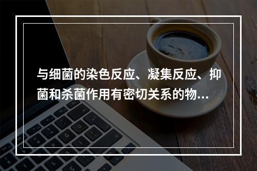 与细菌的染色反应、凝集反应、抑菌和杀菌作用有密切关系的物理性