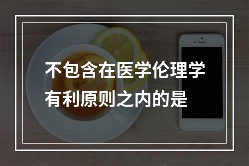 不包含在医学伦理学有利原则之内的是