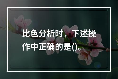 比色分析时，下述操作中正确的是()。