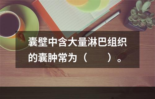 囊壁中含大量淋巴组织的囊肿常为（　　）。