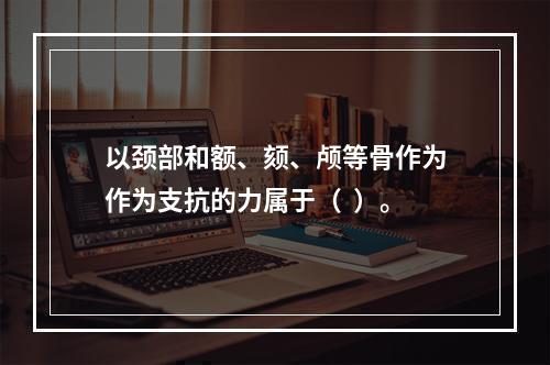 以颈部和额、颏、颅等骨作为作为支抗的力属于（  ）。