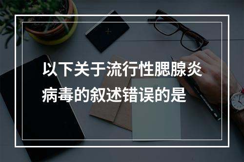 以下关于流行性腮腺炎病毒的叙述错误的是