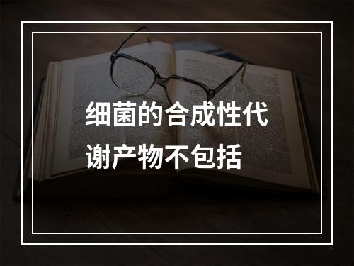 细菌的合成性代谢产物不包括