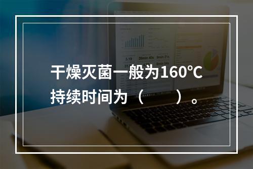 干燥灭菌一般为160℃持续时间为（　　）。