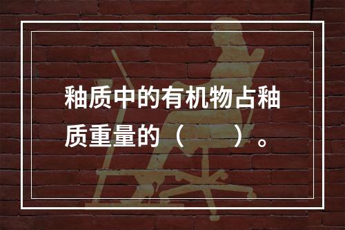 釉质中的有机物占釉质重量的（　　）。