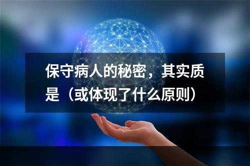 保守病人的秘密，其实质是（或体现了什么原则）