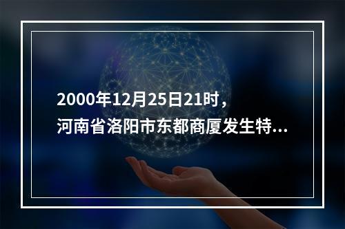 2000年12月25日21时，河南省洛阳市东都商厦发生特大恶