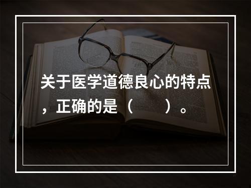 关于医学道德良心的特点，正确的是（　　）。