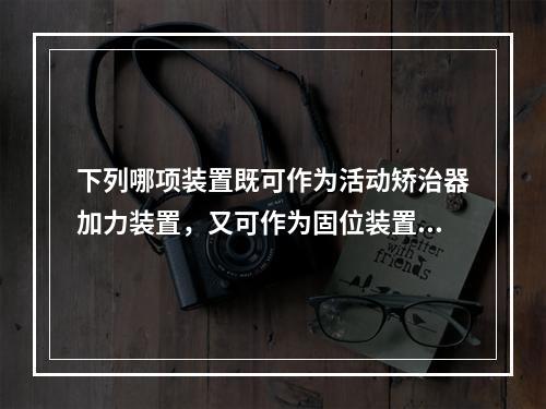 下列哪项装置既可作为活动矫治器加力装置，又可作为固位装置？（