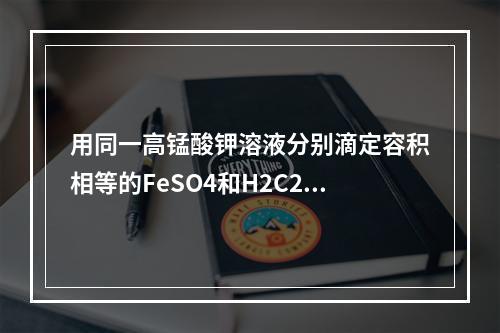 用同一高锰酸钾溶液分别滴定容积相等的FeSO4和H2C2O