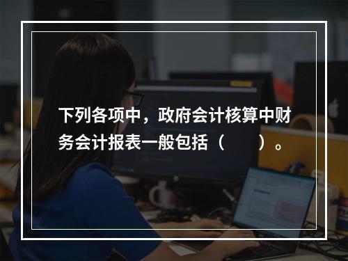 下列各项中，政府会计核算中财务会计报表一般包括（　　）。