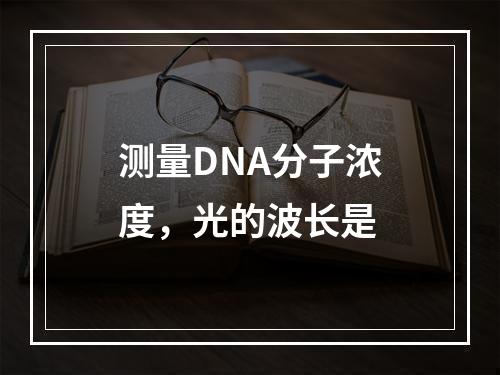 测量DNA分子浓度，光的波长是