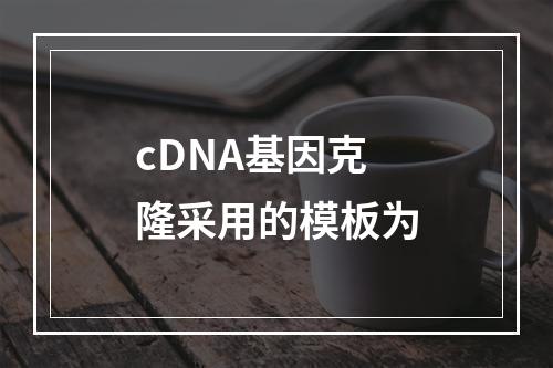 cDNA基因克隆采用的模板为