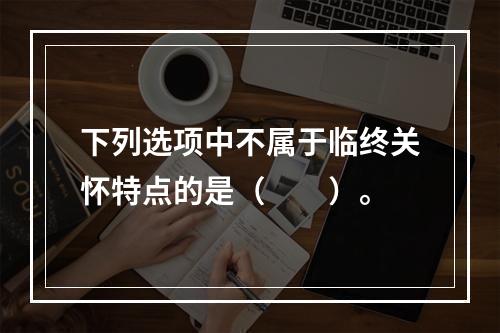 下列选项中不属于临终关怀特点的是（　　）。