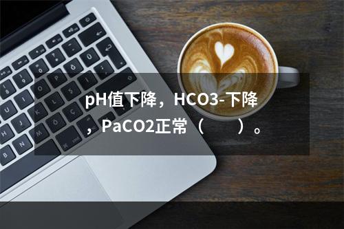 pH值下降，HCO3-下降，PaCO2正常（　　）。