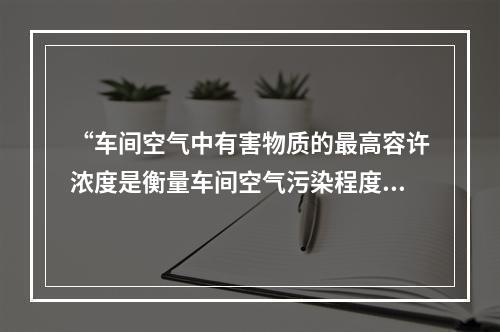 “车间空气中有害物质的最高容许浓度是衡量车间空气污染程度的卫