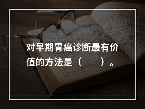 对早期胃癌诊断最有价值的方法是（　　）。