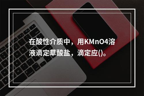 在酸性介质中，用KMnO4溶液滴定草酸盐，滴定应()。