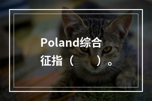 Poland综合征指（　　）。