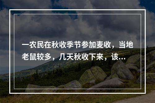 一农民在秋收季节参加麦收，当地老鼠较多，几天秋收下来，该农