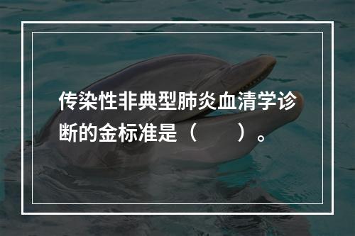 传染性非典型肺炎血清学诊断的金标准是（　　）。