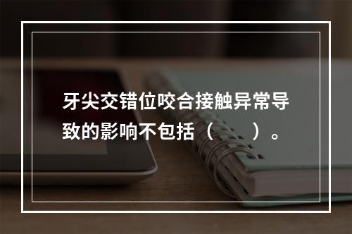 牙尖交错位咬合接触异常导致的影响不包括（　　）。