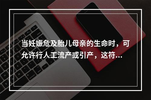 当妊娠危及胎儿母亲的生命时，可允许行人工流产或引产，这符合