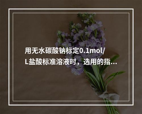 用无水碳酸钠标定0.1mol/L盐酸标准溶液时，选用的指示