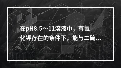 在pH8.5～11溶液中，有氰化钾存在的条件下，能与二硫腙生