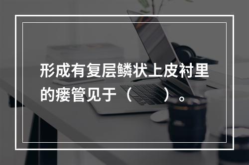 形成有复层鳞状上皮衬里的瘘管见于（　　）。