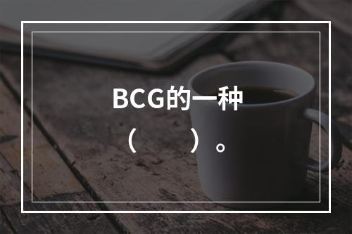 BCG的一种（　　）。