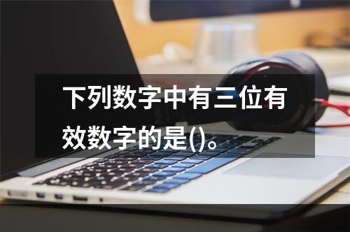 下列数字中有三位有效数字的是()。