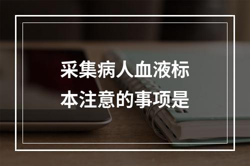 采集病人血液标本注意的事项是