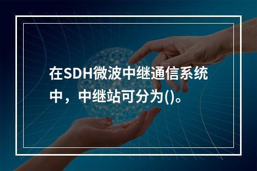 在SDH微波中继通信系统中，中继站可分为()。