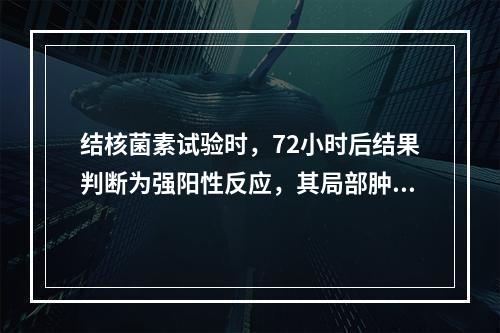 结核菌素试验时，72小时后结果判断为强阳性反应，其局部肿大直