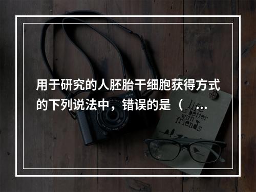 用于研究的人胚胎干细胞获得方式的下列说法中，错误的是（　　