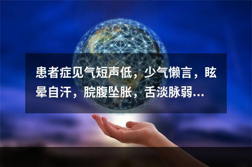 患者症见气短声低，少气懒言，眩晕自汗，脘腹坠胀，舌淡脉弱，宜