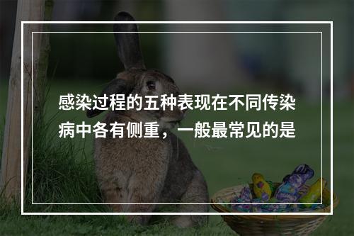 感染过程的五种表现在不同传染病中各有侧重，一般最常见的是