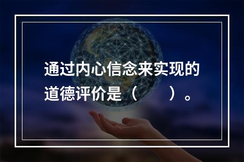 通过内心信念来实现的道德评价是（　　）。