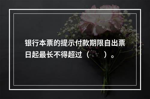 银行本票的提示付款期限自出票日起最长不得超过（　　）。