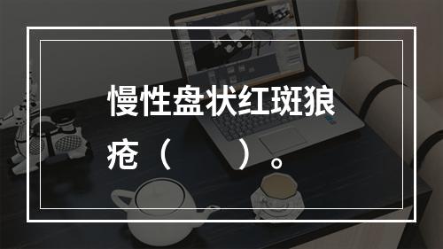 慢性盘状红斑狼疮（　　）。